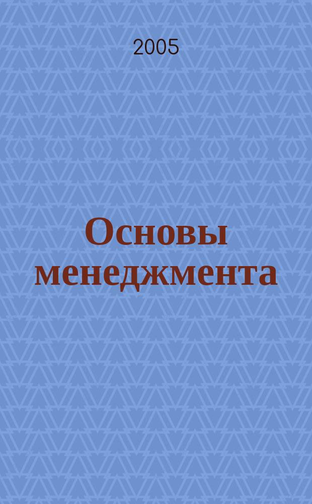Основы менеджмента : учебник для студентов высших учебных заведений по специальности "Менеджмент"