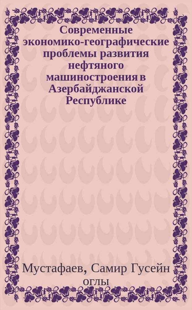Современные экономико-географические проблемы развития нефтяного машиностроения в Азербайджанской Республике : автореф. дис. на соиск. учен. степ. к.г.н. : спец. 25.00.24
