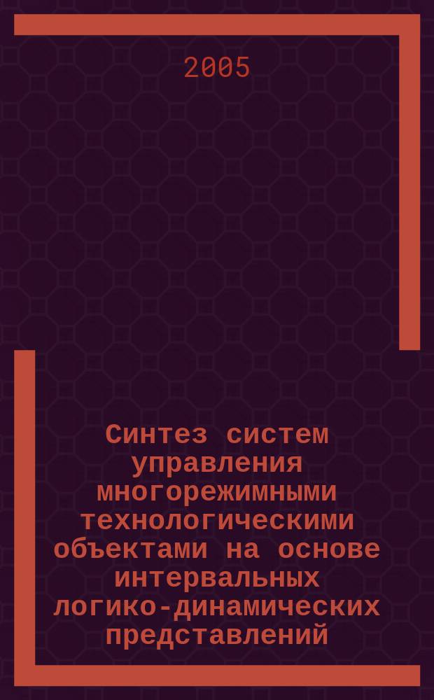Синтез систем управления многорежимными технологическими объектами на основе интервальных логико-динамических представлений : автореф. дис. на соиск. учен. степ. д.т.н. : спец. 05.13.07