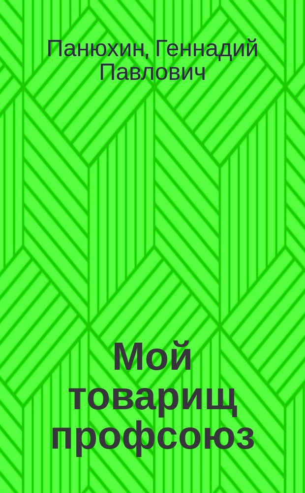 Мой товарищ профсоюз : из истории профсоюзной организации ФГУП "ПО "Уралвагонзавод", 1935-2005 гг