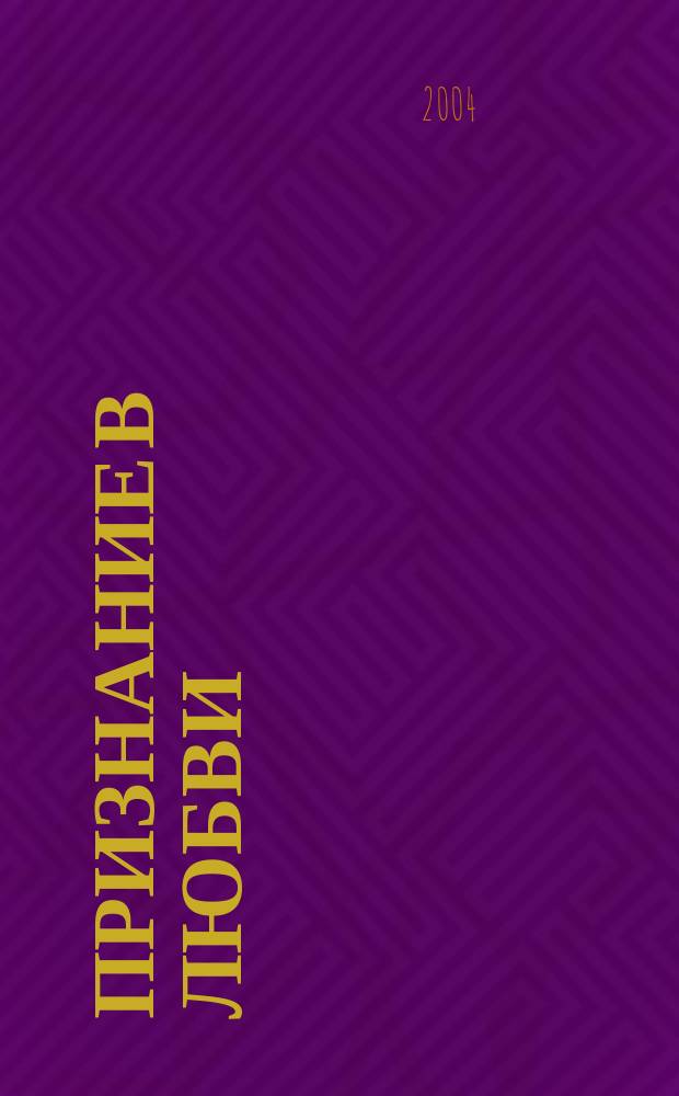 Признание в любви : биографическое повествование о родословной автора с конца XVIII до середины XX века