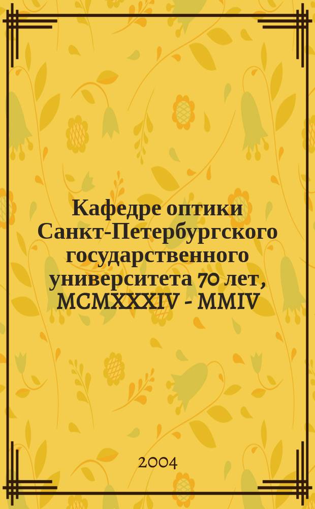 Кафедре оптики Санкт-Петербургского государственного университета 70 лет, MCMXXXIV - MMIV : юбилейный сборник