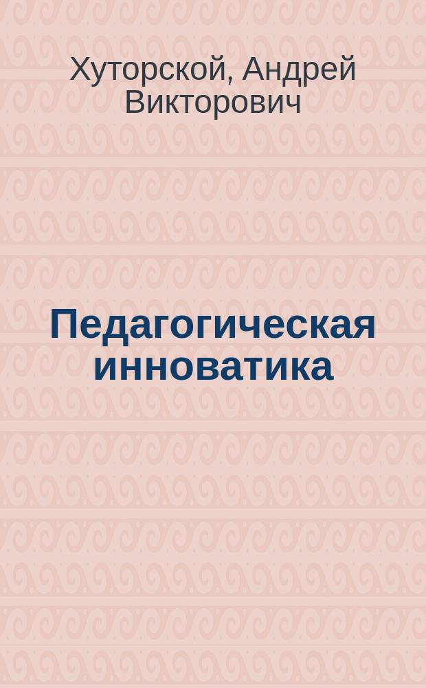 Педагогическая инноватика: методология, теория, практика