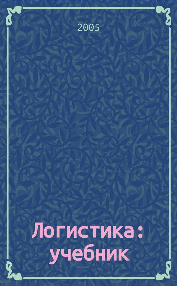 Логистика : учебник : для студентов высших учебных заведений, обучающихся по направлению и специальности "Менеджмент"