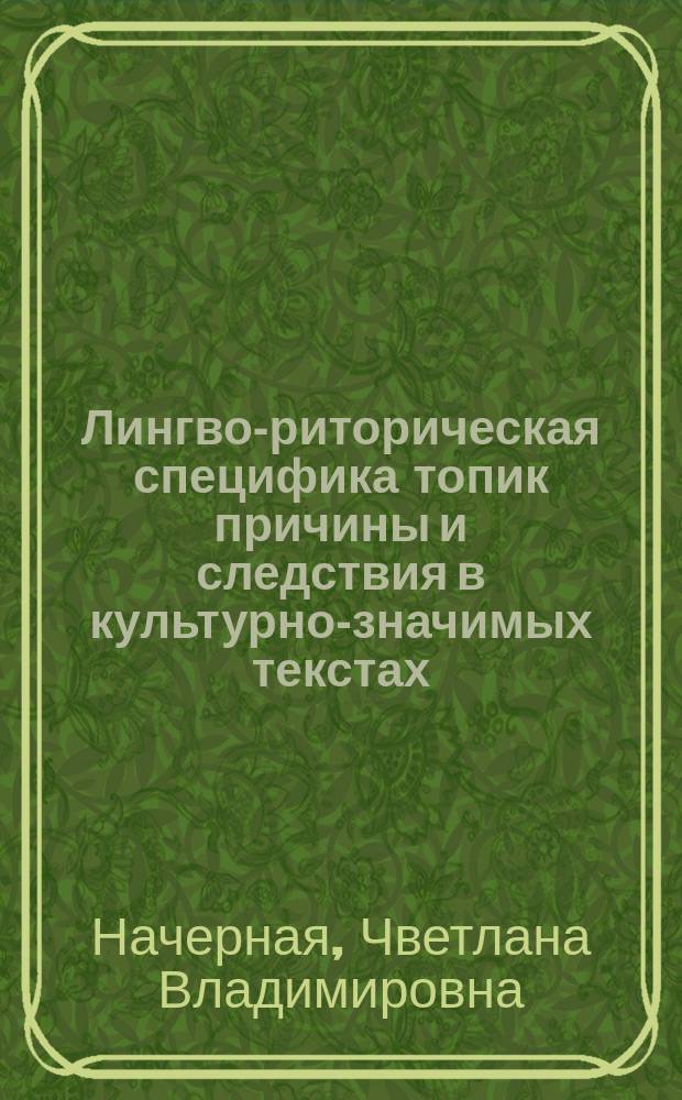 Лингво-риторическая специфика топик причины и следствия в культурно-значимых текстах : автореф. дис. на соиск. учен. степ. к.филол.н. : спец. 10.02.19