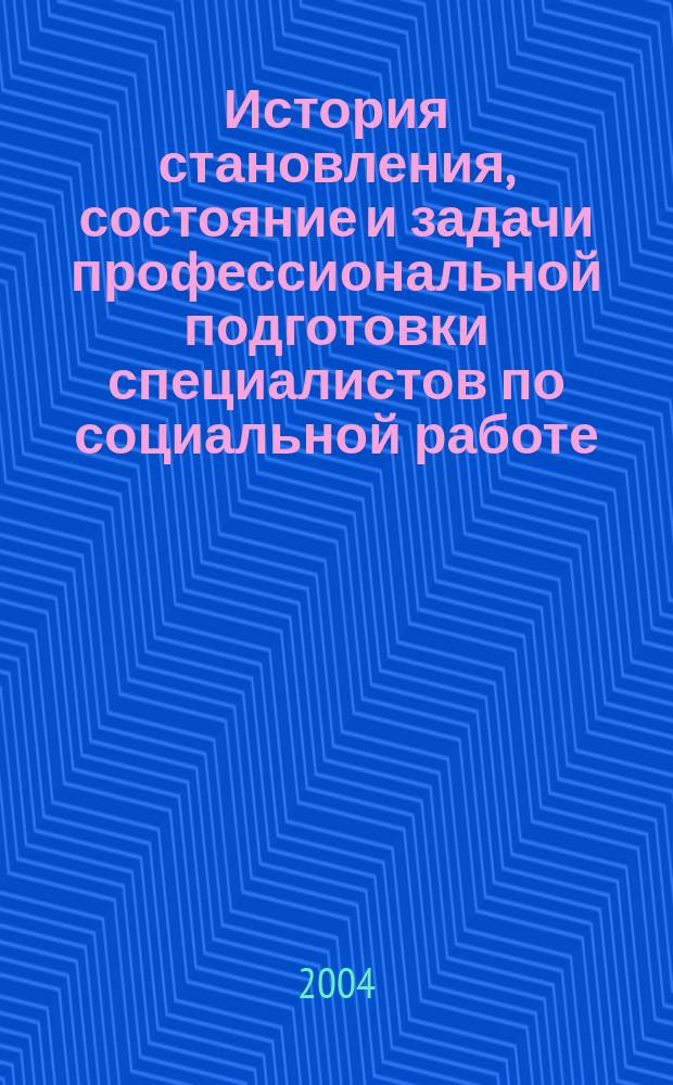 История становления, состояние и задачи профессиональной подготовки специалистов по социальной работе : монография