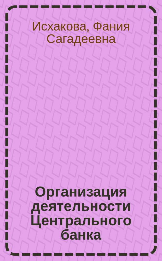 Организация деятельности Центрального банка : курс лекций : для студентов 4 курса экономического факультета специальности "Финансы и кредит"