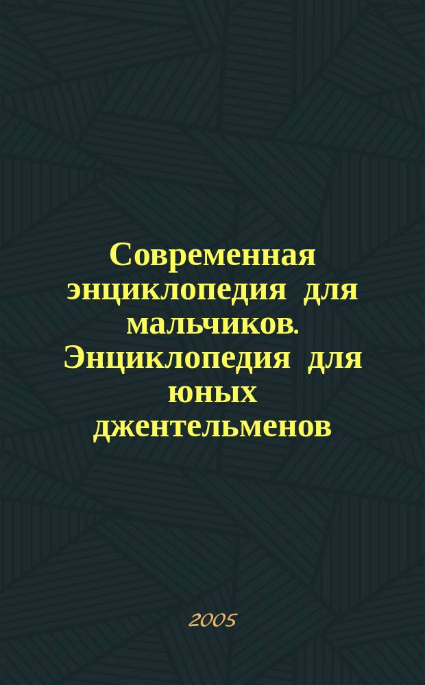 Современная энциклопедия для мальчиков. Энциклопедия для юных джентельменов