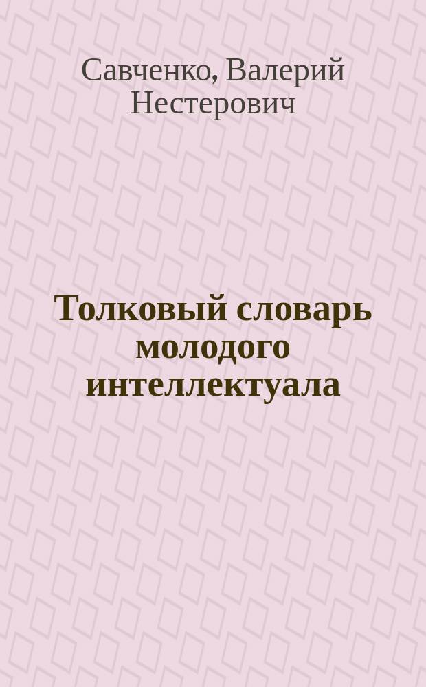 Толковый словарь молодого интеллектуала : учебное пособие для студентов специальностей 060400 "Финансы и кредит", 060600 "Мировая экономика", 060800 "Экономика и управление на предприятии", 061000 "Государственное и муниципальное управление", 061100 "Менеджмент организации", 061500 "Маркетинг", 351200 "Налоги и налогообложение", 351400 "Прикладная информатика" вузов региона