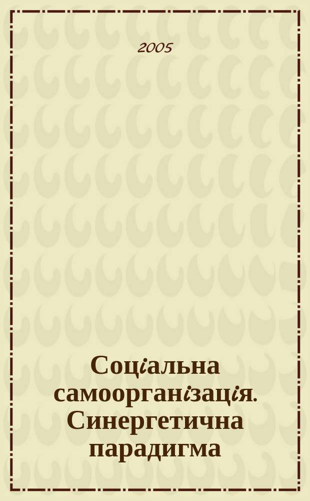 Соцiальна самоорганiзацiя. Синергетична парадигма: можливостi соцiальних iнтерпретацiй : автореф. дис. на соиск. учен. степ. д.социол.н. : спец. 22.00.02