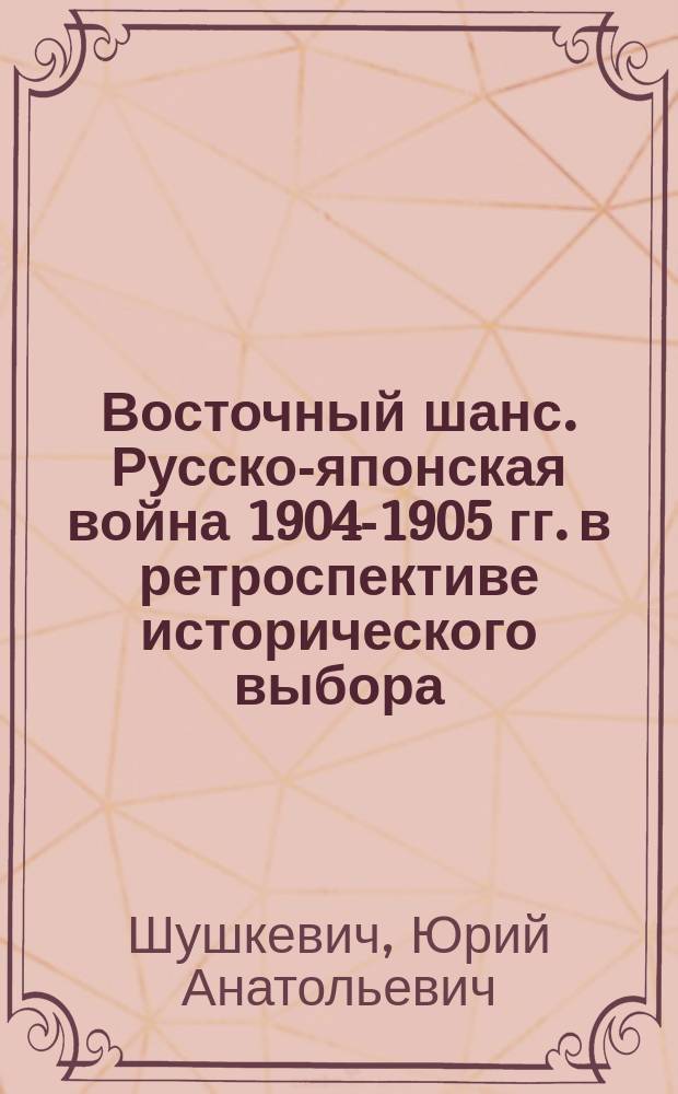 Восточный шанс. Русско-японская война 1904-1905 гг. в ретроспективе исторического выбора