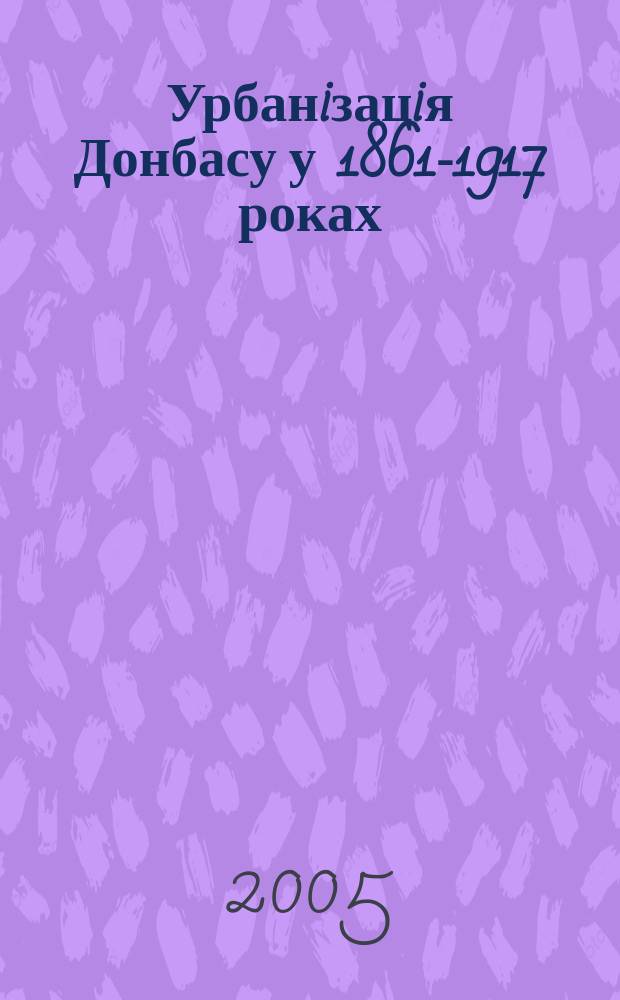 Урбанiзацiя Донбасу у 1861-1917 роках : автореф. дис. на соиск. учен. степ. : спец. 07.00.01