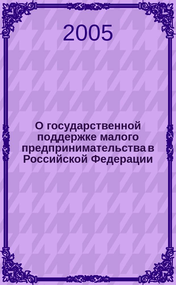 О государственной поддержке малого предпринимательства в Российской Федерации : федеральный закон : (собрание законодательства Российской Федерации, 1995, N° 25, ст. 2343) : в редакции Федеральных законов: от 31 июля 1998 г. N°148-ФЗ (СЗ РФ, 1998, N°31, ст. 3826); от 21 марта 2002 г. N°31-ФЗ (СЗ РФ, 2002, N°12, ст. 1093); от 22 августа 2004 г. N°122-ФЗ (СЗ РФ, N°35, ст. 3607) : Принят Гос. Думой 12 мая 1995 г.