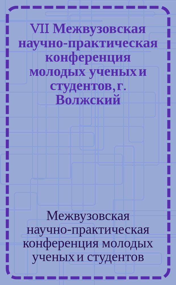 VII Межвузовская научно-практическая конференция молодых ученых и студентов, г. Волжский, май 2001 года : тезисы докладов : в 2 ч