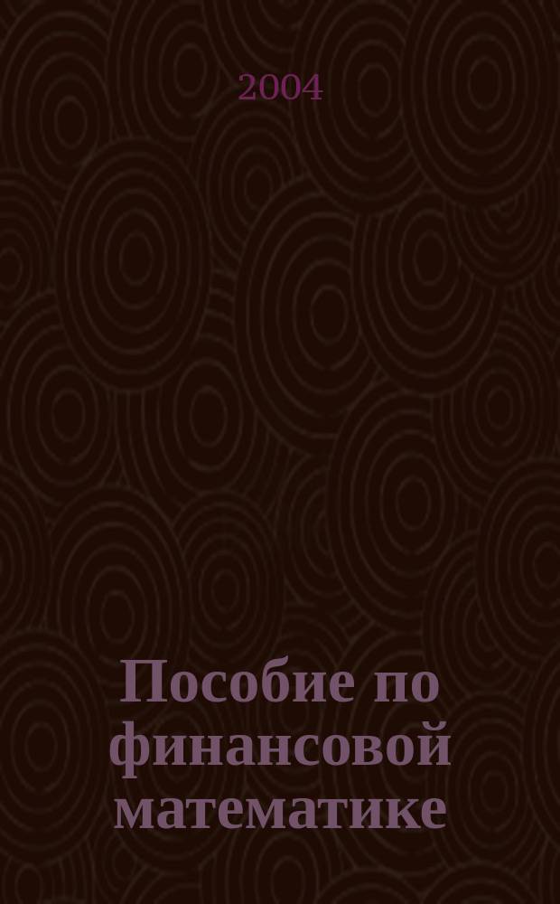 Пособие по финансовой математике : для обучения студентов по различным экономическим направлениям