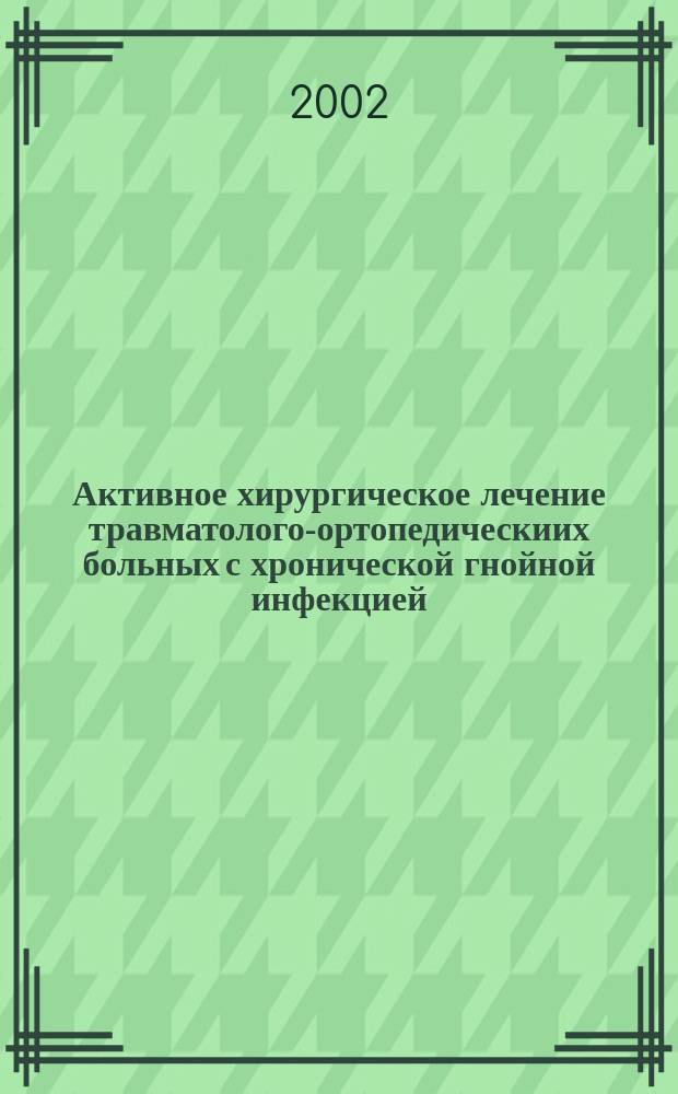 Активное хирургическое лечение травматолого-ортопедическиих больных с хронической гнойной инфекцией : пособие для врачей
