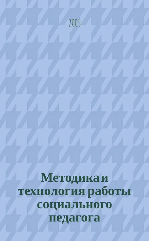 Методика и технология работы социального педагога : учебное пособие для студентов педагогических училищ и колледжей, обучающихся по специальности 0314 "Социальная педагогика"