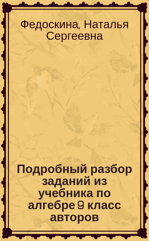 Подробный разбор заданий из учебника по алгебре 9 класс авторов: Ш.А. Алимов, Ю.М. Колягин и др. п.р. акад. Тихонова А.Н. (М.: Просвещение, 2002-2005) + решения задач повышенной сложности и на повторение