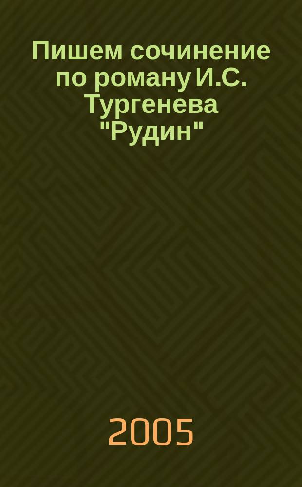 Пишем сочинение по роману И.С. Тургенева "Рудин" : хрестоматия для 5-11 классов