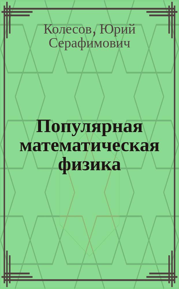 Популярная математическая физика : текст лекций : длястудентовспециальности Прикладная математика и информатика