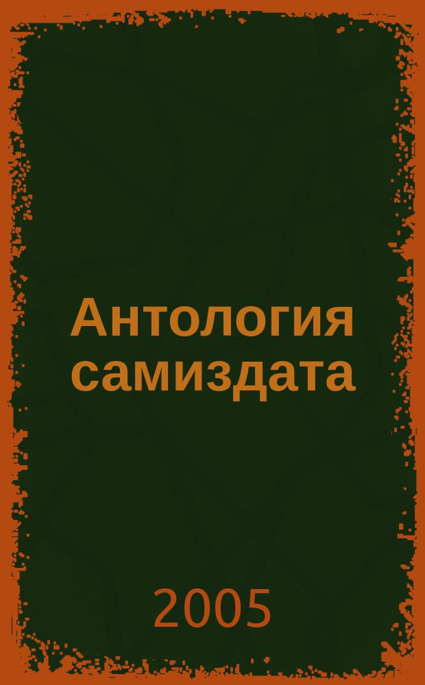 Антология самиздата : неподцензурная литература в СССР, 1950-е - 1980-е