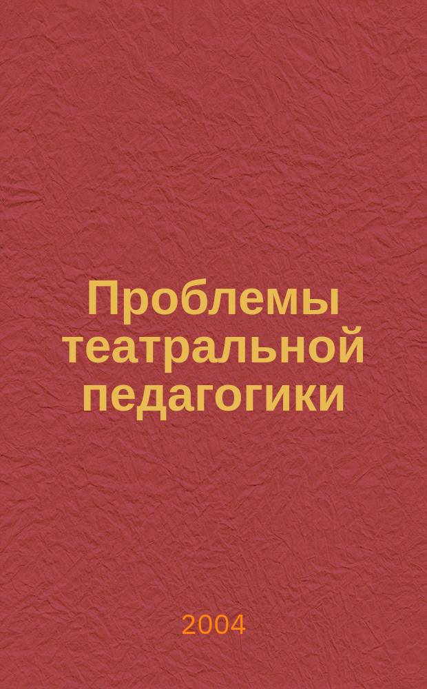 Проблемы театральной педагогики : материалы ежегодной межвузовской научно-практической конференции, 16 апреля 2004 года