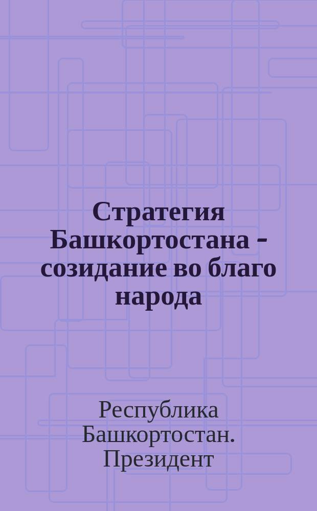 Стратегия Башкортостана - созидание во благо народа : (о положении в республике и основных направлениях ее развития в 2005 году)