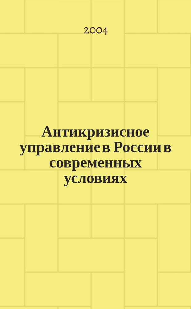 Антикризисное управление в России в современных условиях : VI Всерос. молодеж. науч.-практ. конф., 2-3 дек. 2004 г. : материалы конф