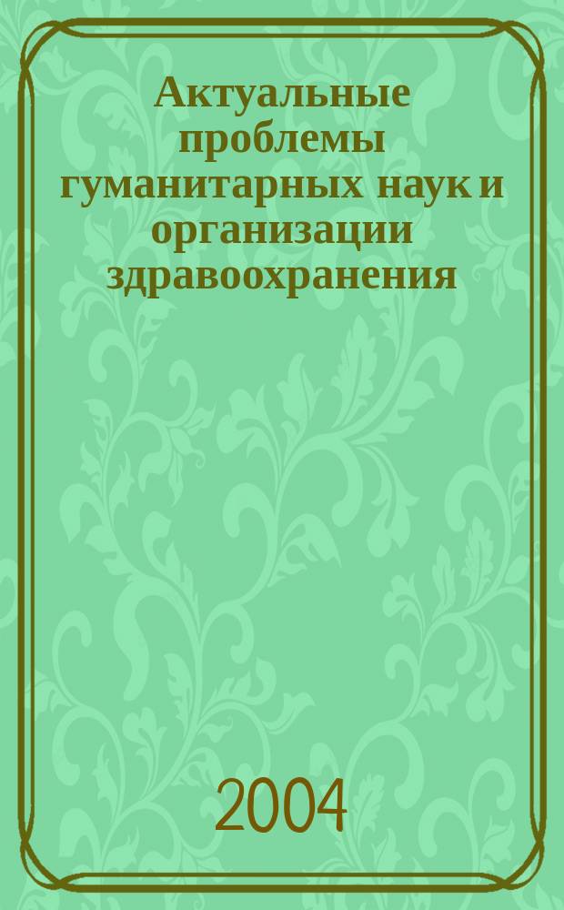 Актуальные проблемы гуманитарных наук и организации здравоохранения : сборник научных трудов