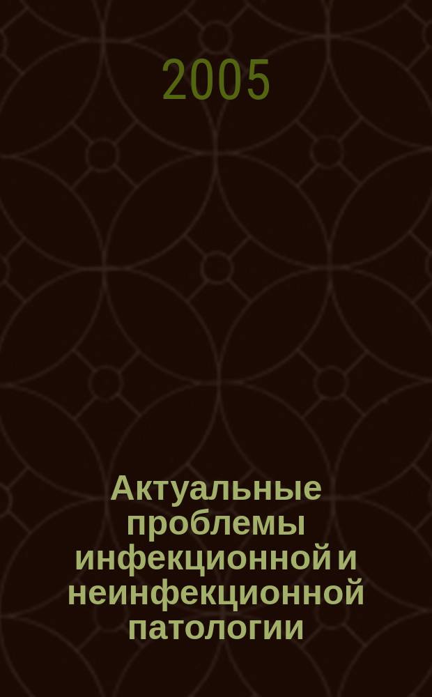 Актуальные проблемы инфекционной и неинфекционной патологии : сборник научных работ, посвященный 55-летию научной и педагогической деятельности доктора медицинских наук, профессора Левиной Лидии Дмитриевны