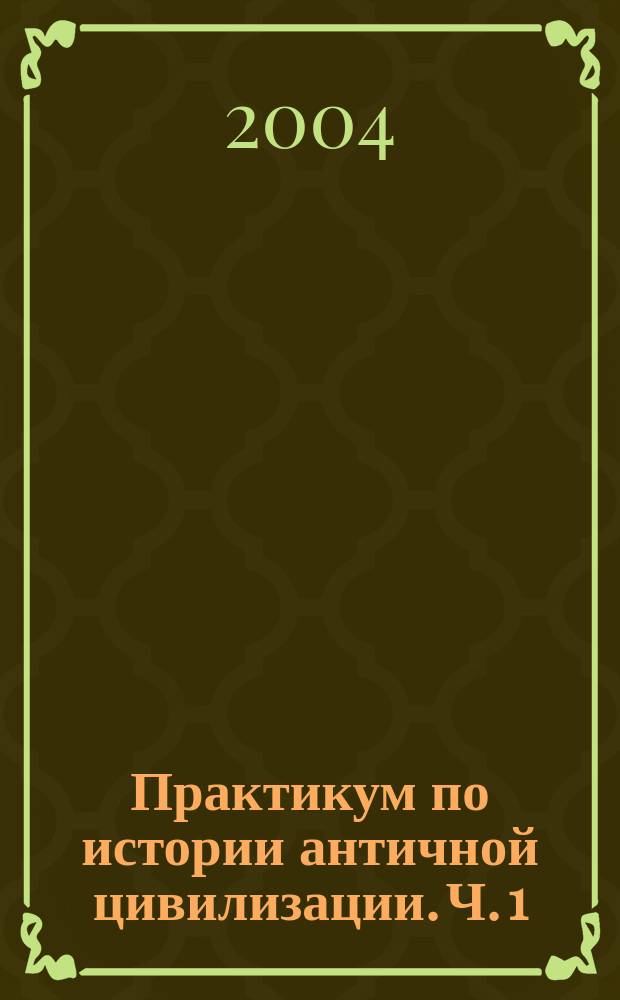 Практикум по истории античной цивилизации. Ч. 1 : Становление, расцвет и кризис греческого полиса