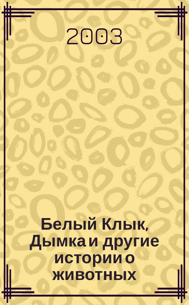 Белый Клык, Дымка и другие истории о животных : сборник : для младшего и среднего школьного возраста : перевод с английского