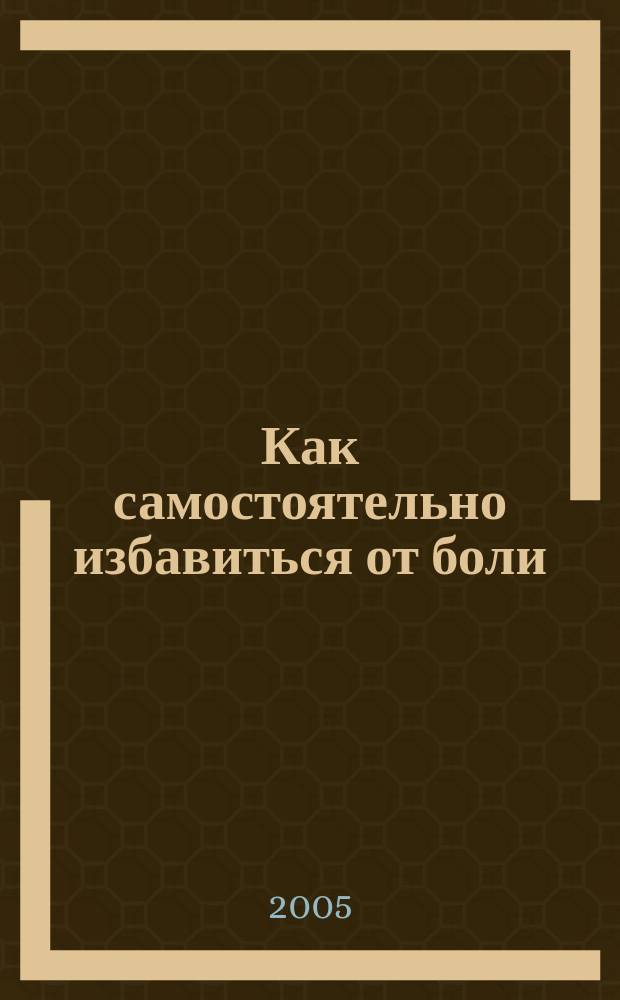 Как самостоятельно избавиться от боли : записки мануального терапевта