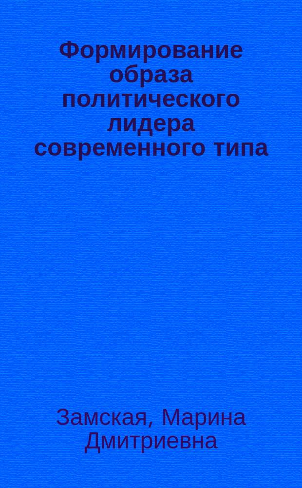 Формирование образа политического лидера современного типа (политологический анализ) : автореф. дис. на соиск. учен. степ. к.полит.н. : спец. 23.00.02