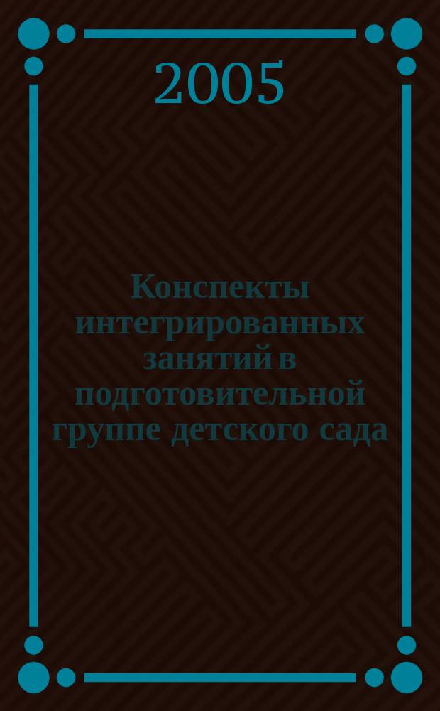 Конспекты интегрированных занятий в подготовительной группе детского сада : познавательное развитие. Развитие речи. Обучение грамоте