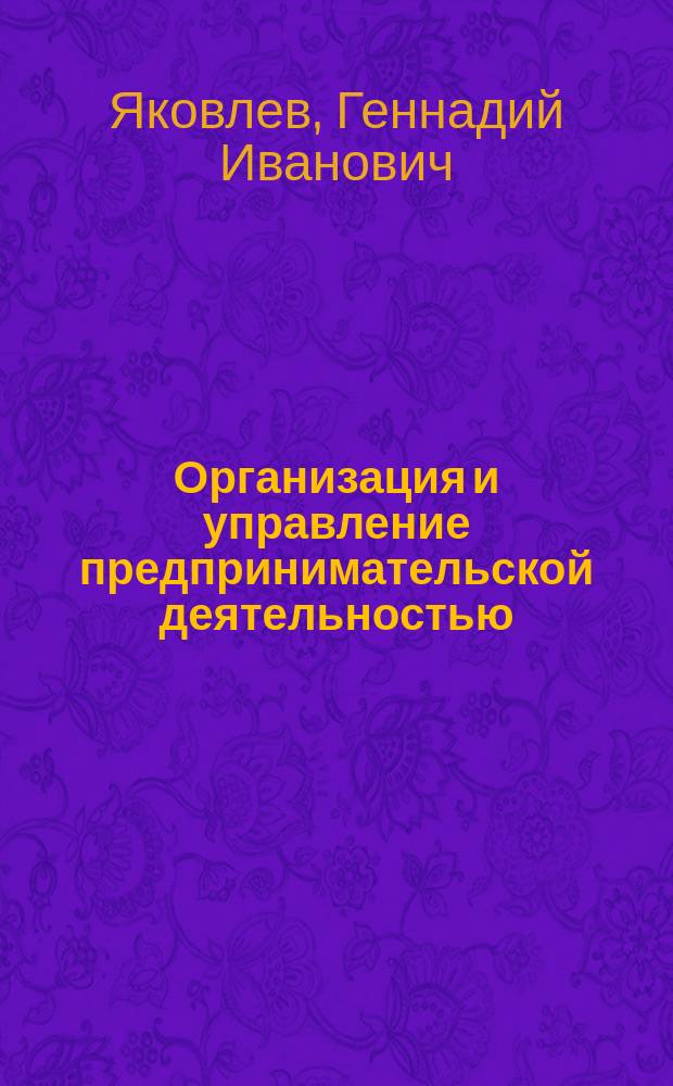 Организация и управление предпринимательской деятельностью : учебное пособие для студентов специальности 061100 - "Менеджмент организации" и 061000 "Государственное и муниципальное управление", изучающих дисциплины "Организация предпринимательской деятельности" и "Предпринимательство"