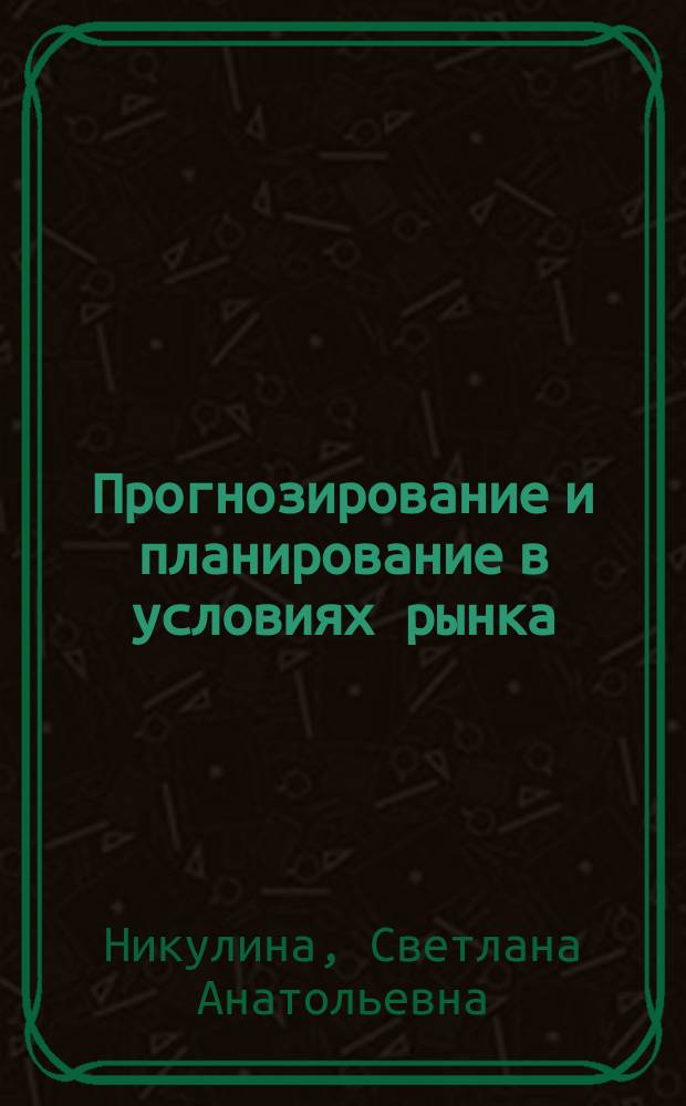Прогнозирование и планирование в условиях рынка : учебное пособие