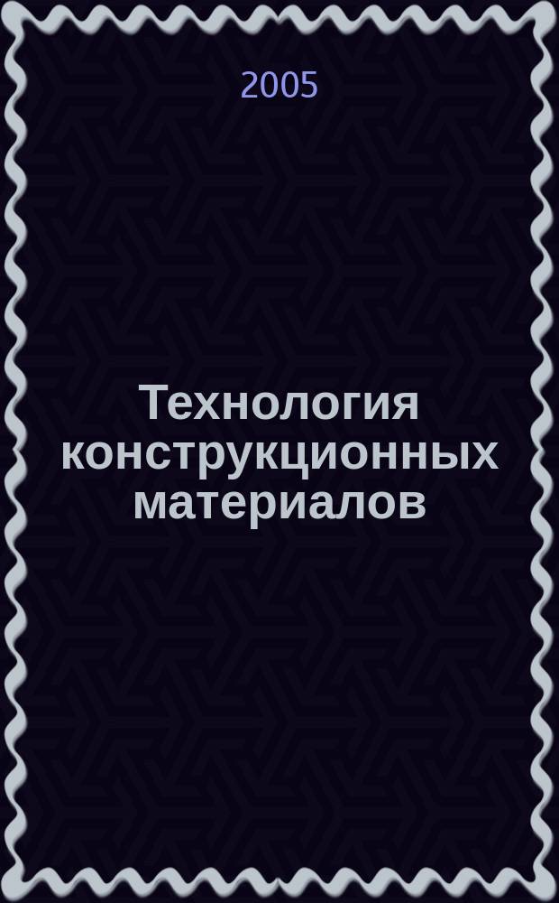 Технология конструкционных материалов : учебное пособие для студентов высших учебных заведений, обучающихся по группам направлений подготовки бакалавров 550000- "Технические науки" и дипломированных специалистов 650000- "Техника и технологии" дисциплине "Технология конструкционных материалов"