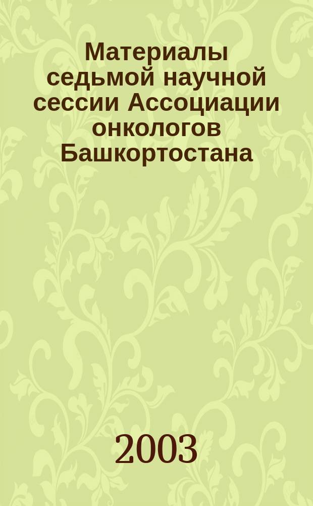 Материалы седьмой научной сессии Ассоциации онкологов Башкортостана