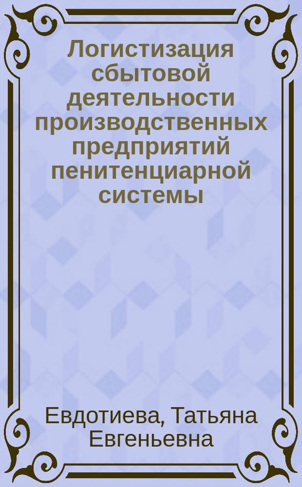 Логистизация сбытовой деятельности производственных предприятий пенитенциарной системы : (на прим. Сам. региона) : автореф. дис. на соиск. учен. степ. к.э.н. : спец. 08.00.06