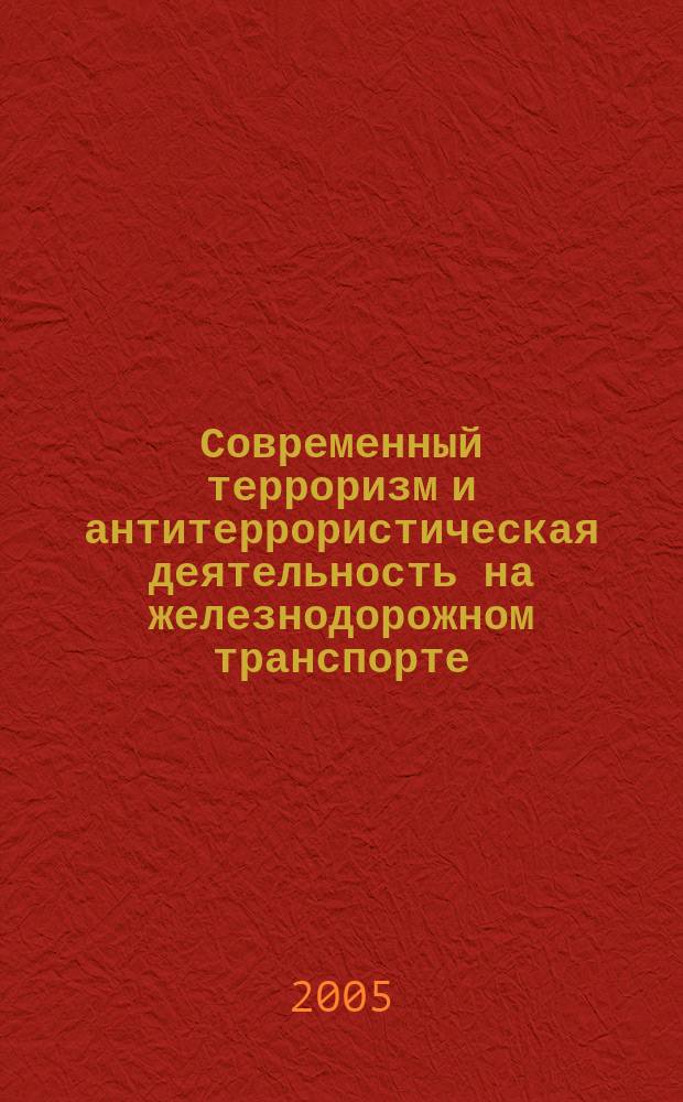 Современный терроризм и антитеррористическая деятельность на железнодорожном транспорте: правовой аспект. Ч. 1 : Понятие терроризма и особенности его проявления в современной России