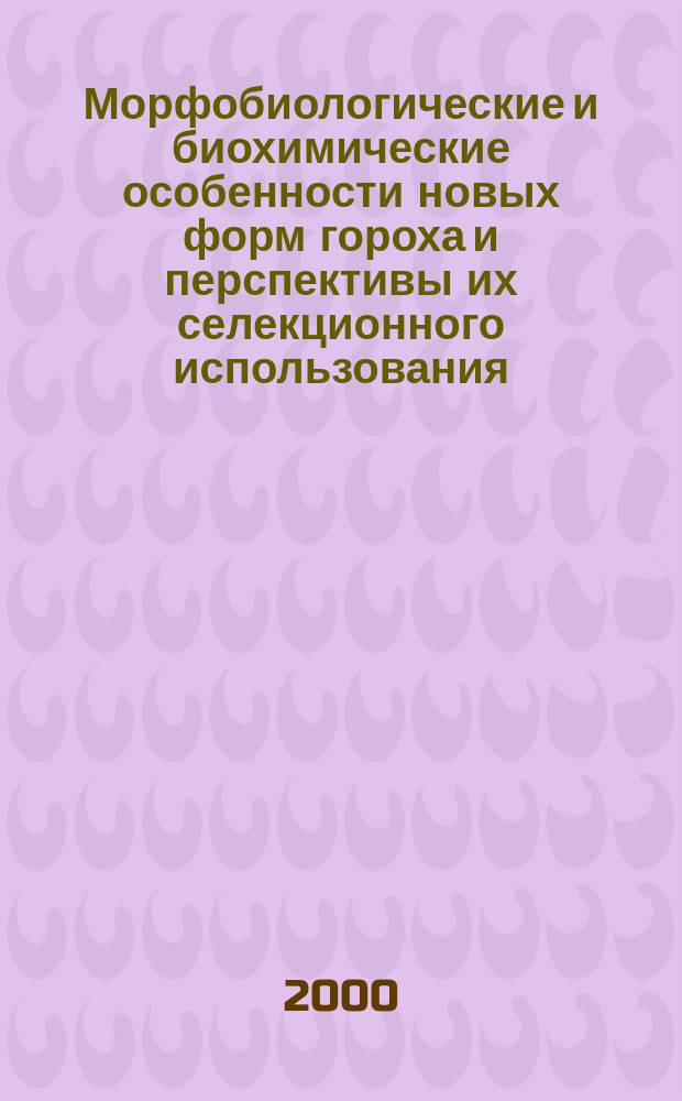 Морфобиологические и биохимические особенности новых форм гороха и перспективы их селекционного использования : автореф. дис. на соиск. учен. степ. к.с.-х.н. : спец. 06.01.05
