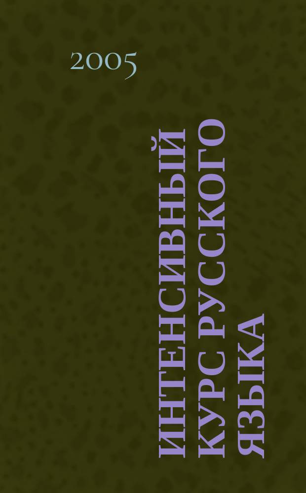 Интенсивный курс русского языка : 1000 тестов для подготовки к Всероссийскому тестированию и Единому государственному экзамену : Орфография. Пунктуация. Культура речи. Система языка. Выразительные средства. Анализ текста