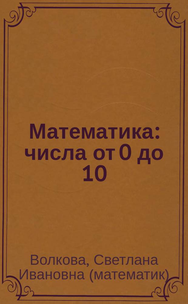 Математика : числа от 0 до 10 : тематическая тетрадь