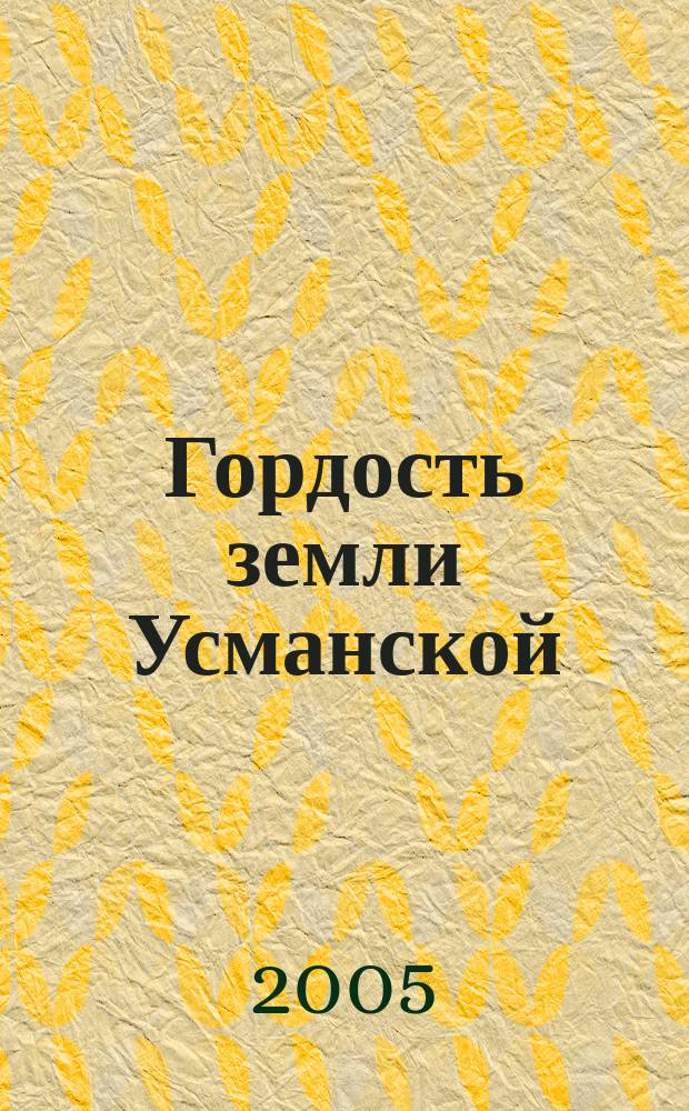 Гордость земли Усманской : краткий справочник биографий знатных людей, прославивших отчий край