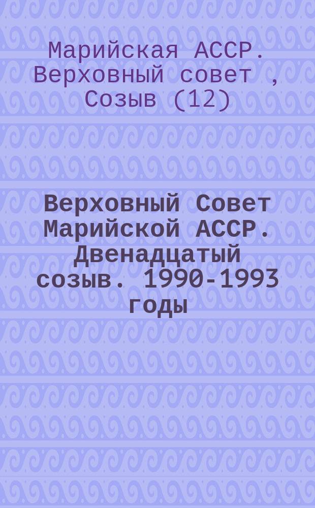 Верховный Совет Марийской АССР. Двенадцатый созыв. 1990-1993 годы : сборник материалов о депутатах