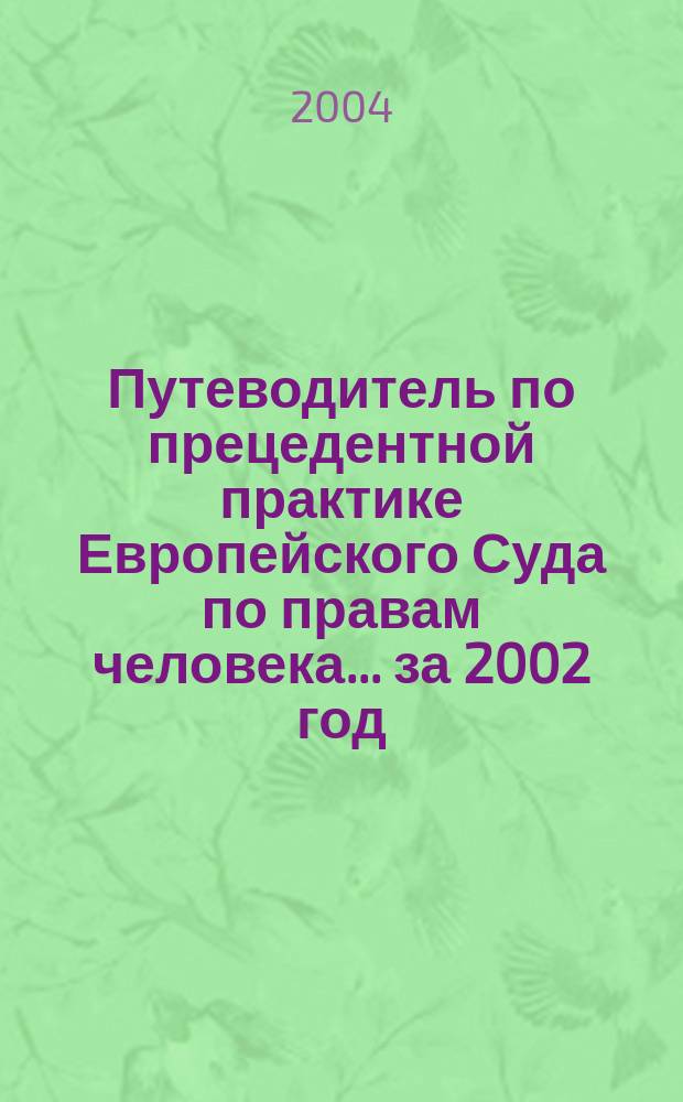 Путеводитель по прецедентной практике Европейского Суда по правам человека. ...за 2002 год