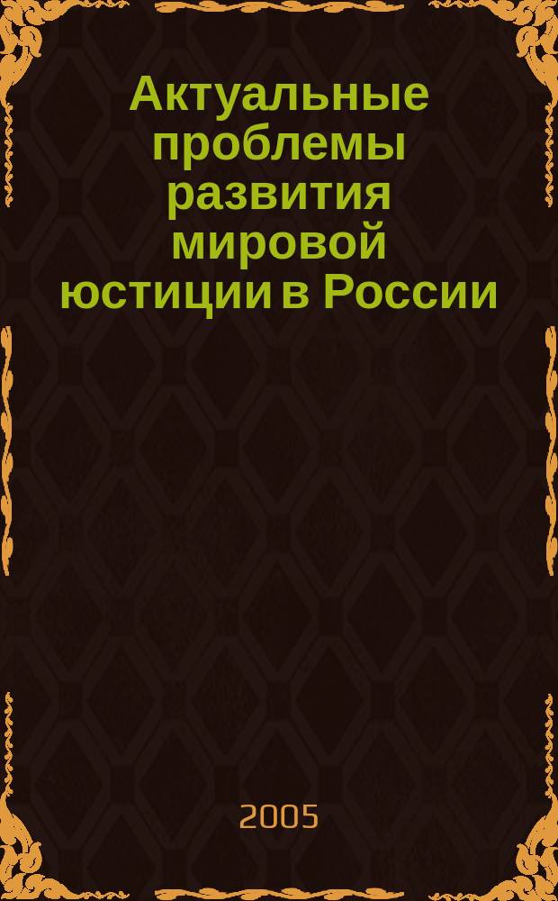 Актуальные проблемы развития мировой юстиции в России : материалы научно-практической конференции (г. Санкт-Петербург, 12 ноября 2004 г.)