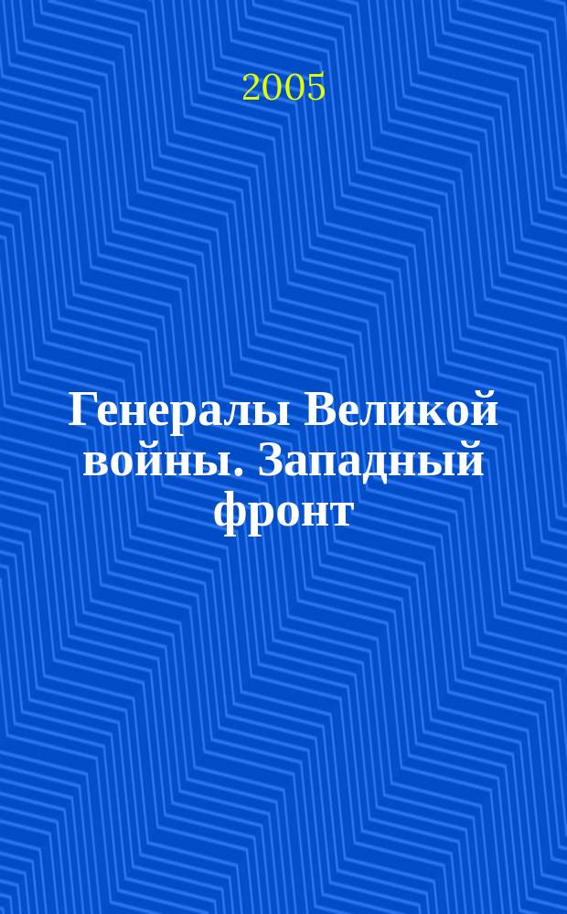 Генералы Великой войны. Западный фронт : 1914-1918