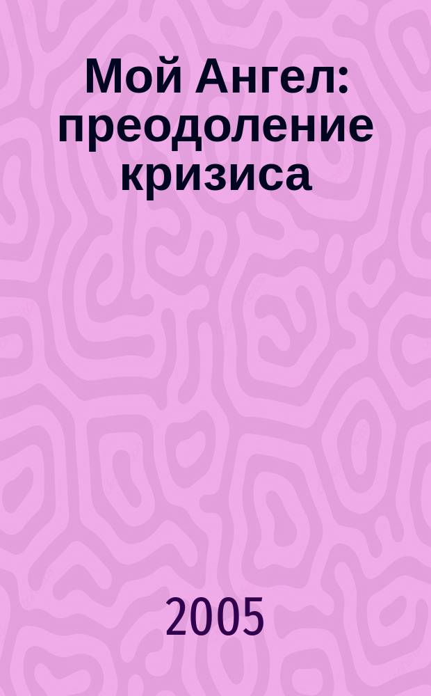Мой Ангел : преодоление кризиса : поддержка и опора в сложных жизненных ситуациях
